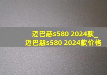 迈巴赫s580 2024款_迈巴赫s580 2024款价格